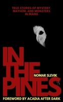 In The Pines: True Stories of Mystery, Mayhem, and Monsters in Maine B0HKLVYMVL Book Cover