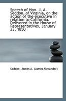 Speech of Hon. J. A. Seddon, of Virginia, on the action of the executive in relation to California. 1110959389 Book Cover
