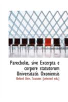 Parecbola, sive Excerpta e corpore statutorum Universitatis Oxoniensis 0559243375 Book Cover