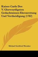 Kaiser Carls Des V. Glorwurdigsten Gedachtnisses Ehrenrettung Und Vertheidigung (1782) 1166181774 Book Cover