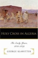 Holy Cross in Algeria: The Early Years, 1840-1849 0595465730 Book Cover