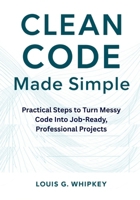 Clean Code Made Simple: Practical Steps to Turn Messy Code Into Job-Ready, Professional Projects B0FMYQM1BX Book Cover