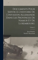 Documents Pour Servir À L'histoire De L'invasion Allemande Dans Les Provinces De Namur Et De Luxembourg, Volume 3 1017489165 Book Cover