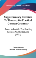 Supplementary Exercises To Thomas's Practical German Grammar: Based In Part On The Reading Lessons And Colloquies 143706941X Book Cover