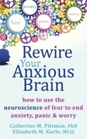 Rewire Your Anxious Brain: How to Use the Neuroscience of Fear to End Anxiety, Panic, and Worry 1648485375 Book Cover