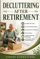 Decluttering After Retirement: Simplify Your Home, Let Go of Lifelong Clutter, Downsize with Confidence, Reduce Stress, Organize Essential Belongings, and Embrace a More Peaceful Future B0HD8NK3P2 Book Cover