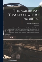 The American Transportation Problem; a Study of American Transportation Conditions, With a View to Ascertaining What Policy Americans Should Adopt in ... to Continue to Lead the Nations in The... 1014492211 Book Cover