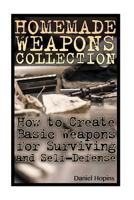 Homemade Weapons Collection: How to Create Basic Weapons for Surviving and Self-Defense: (Self-Defense, Survival Skills) 154504919X Book Cover