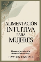 ALIMENTACIÓN INTUITIVA PARA MUJERES: Libérate de las reglas de la dieta y confía en tu cuerpo (Spanish Edition) B0GDY6PC76 Book Cover