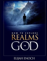 How to explore realms in God: Secrets to becoming supernatural and seeing into the unseen realm 1653905565 Book Cover