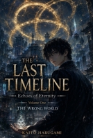 The Last Timeline: Echoes of Eternity — Book One: The Wrong World: A Time-Bending Epic Fantasy of Forgotten Memories, Ancient Secrets, and a Love That Defies Time B0H8K966PY Book Cover