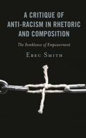A Critique of Antiracism in Rhetoric and Composition : The Semblance of Empowerment 149859042X Book Cover