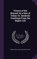 Visions of the Beyond by a Seer of Today: Symbolic Teachings from the Higher Life 3348036348 Book Cover