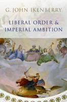 Liberal Order and Imperial Ambition: Essays on American Power and International Order 0745636500 Book Cover