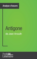 Antigone de Jean Anouilh (Analyse approfondie): Approfondissez votre lecture de cette œuvre avec notre profil littéraire (résumé, fiche de lecture et axes de lecture) 2806276950 Book Cover