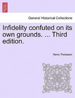 Infidelity confuted on its own grounds. ... Third edition. 1241051011 Book Cover