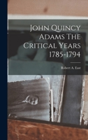 John Quincy Adams;: The critical years: 1785-1794 B0006AXXV2 Book Cover