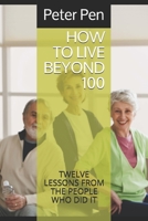 HOW TO LIVE BEYOND 100: TWELVE LESSONS FROM THE PEOPLE WHO DID IT B08DC84KBV Book Cover