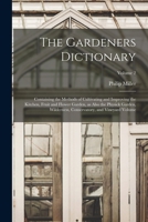 The Gardeners Dictionary: Containing the Methods of Cultivating and Improving the Kitchen, Fruit and Flower Garden, as Also the Physick Garden, 1017436908 Book Cover