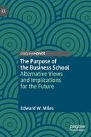 The Purpose of the Business School: Alternative Views and Implications for the Future 3030157806 Book Cover