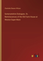 Somersetshire Dialogues. Or, Reminiscences of the Old Farm House at Weston-Super-Mare 3385403421 Book Cover
