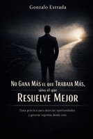 No gana más el que trabaja más, sino el que resuelve mejor: Cómo convertir problemas reales en ingresos con el método PROBLEMA ? VALOR (Spanish Edition) B0GL2XNJHW Book Cover