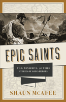 Epic Saints: Wild, Wonderful, and Weird Stories of God's Heroes 1505115124 Book Cover