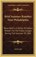 Brief Summer Rambles Near Philadelphia. Described in a Series of Letters Written for the Public Ledger During the Summer of 1881 0548319170 Book Cover