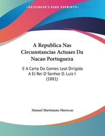 A Republica NAS Circunstancias Actuaes Da Nacao Portugueza: E a Carta Do Gomes Leal Dirigida a El Rei O Senhor D. Luiz I (1881) 1162428244 Book Cover