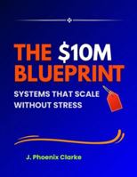 The $10M Blueprint Systems That Scale Without Stress: Systems That Scale Without Stress B0G59V5YRT Book Cover
