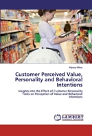 Customer Perceived Value, Personality and Behavioral Intentions: Insights into the Effect of Customer Personality Traits on Perception of Value and Behavioral Intentions 6200486476 Book Cover