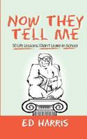 Now They Tell Me: 50 Life Lessons I Didn't Learn in School 0989807649 Book Cover