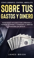 C�mo Lograr el Control Absoluto sobre tus Gastos y Dinero: Estrategias Infalibles para Aprender a Manejar tu Dinero y Conseguir la Libertad Financiera que Buscas 1646941063 Book Cover