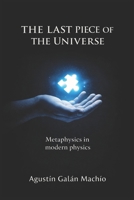 The Ultimate Piece of the Universe: Metaphysics through Modern Physics 1514224461 Book Cover