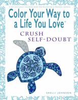 Color Your Way To A Life You Love: Crush Self-Doubt (A Self-Help Adult Coloring Book for Relaxation and Personal Growth) 0974710997 Book Cover