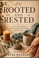 Rooted and Rested: Gentle 30-Second Rituals to Calm Cravings, Ease Your Body, and Sleep Again, Morning to Midnight B0HG2NKYKC Book Cover