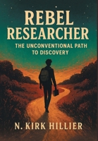 Rebel Researcher: The Unconventional Path to Discovery 1038355605 Book Cover