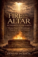 Fire On The Altar, Authority In The Earth: Warfare Prayers for Breakthrough, Protection & Spiritual Dominion B0GSZ5Z27T Book Cover