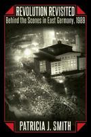 Revolution Revisited: Behind the Scenes in East Germany, 1989 1457532522 Book Cover