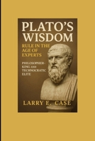 PLATO’S WISDOM RULE IN THE AGE OF EXPERTS :: PHILOSOPHER -KING AND TECHNOCRATIC ELITE B0FKZRQMV3 Book Cover