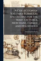 A Collection of Valuable Formulas and Recipes for the Manufacturer, Merchant, Farmer and Household 102522387X Book Cover