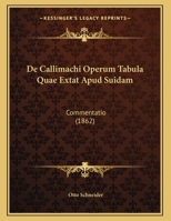 de Callimachi Operum Tabula Quae Extat Apud Suidam: Commentatio (Classic Reprint) 1289605440 Book Cover