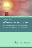 Wissen, was gut ist: Moralische Bildung im Spannungsfeld zwischen Manipulation und Beliebigkeit (Philosophische Bildung in Schule und Hochschule) (German Edition) 3662702703 Book Cover