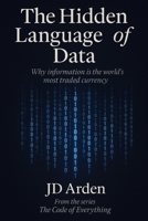 THE HIDDEN LANGUAGE OF DATA: Why information is the world's most traded currency (The Code of Everything) B0FRGK7W23 Book Cover