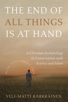 The End of All Things Is at Hand: A Christian Eschatology in Conversation with Science and Islam 1666730548 Book Cover