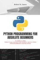 Python Programming for Absolute Beginners: A simple and practical guide for people with zero programming knowledge B08RRJ94SK Book Cover