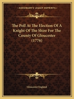 The Poll At The Election Of A Knight Of The Shire For The County Of Gloucester 1166297950 Book Cover