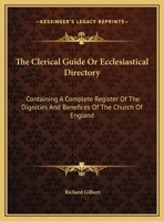 The Clerical Guide Or Ecclesiastical Directory: Containing A Complete Register Of The Dignities And Benefices Of The Church Of England 1163283908 Book Cover