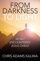 From Darkness to Light: How I Encountered Jesus Christ 1478769254 Book Cover