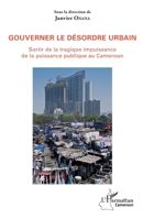 Gouverner le désordre urbain: Sortir de la tragique impuissance de la puissance publique au Cameroun (Harmattan Cameroun) (French Edition) 2343177201 Book Cover